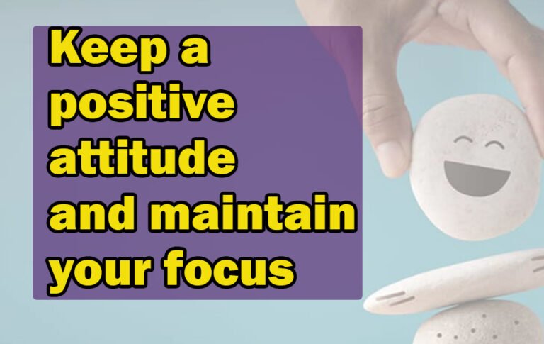 Keep a positive attitude and maintain your focus